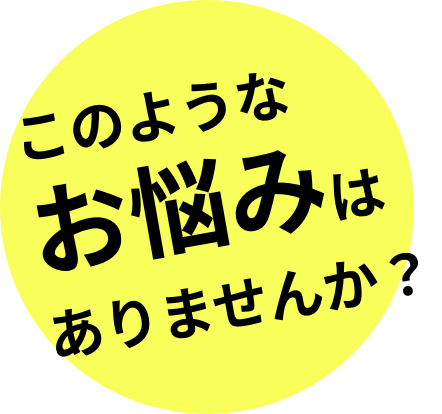 このようなお悩みはありませんか？