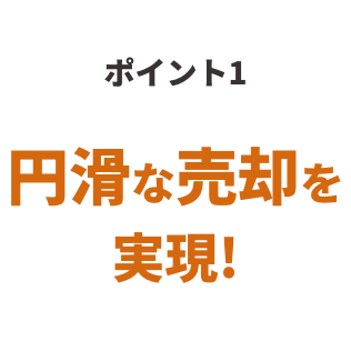 ポイント1 円滑な売却を実現！